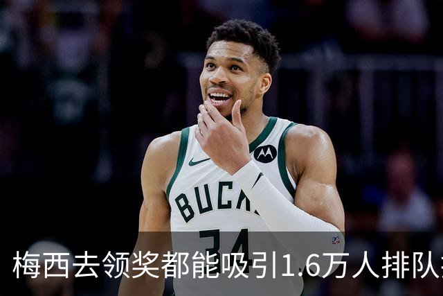 梅西去领奖都能吸引1.6万人排队抢票！还13分钟抢光！